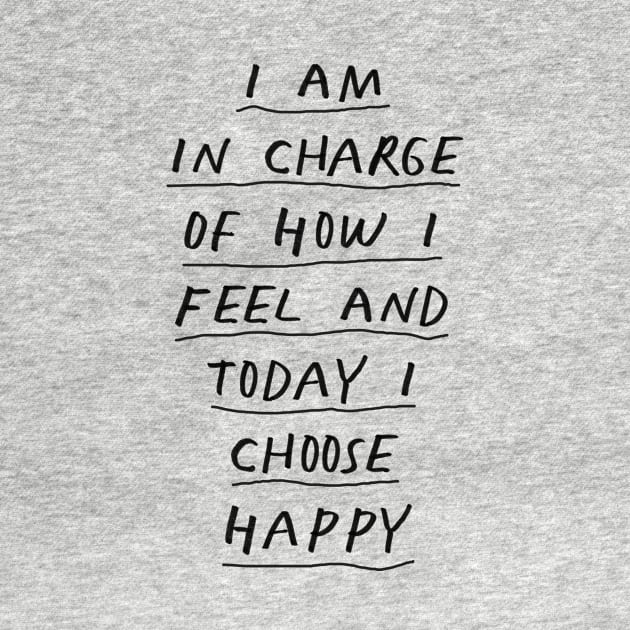 I Am in Charge of How I Feel and Today I Choose Happy Black and White by MotivatedType